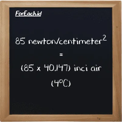 Cara konversi newton/centimeter<sup>2</sup> ke inci air (4<sup>o</sup>C) (N/cm<sup>2</sup> ke inH2O): 85 newton/centimeter<sup>2</sup> (N/cm<sup>2</sup>) setara dengan 85 dikalikan dengan 40.147 inci air (4<sup>o</sup>C) (inH2O)